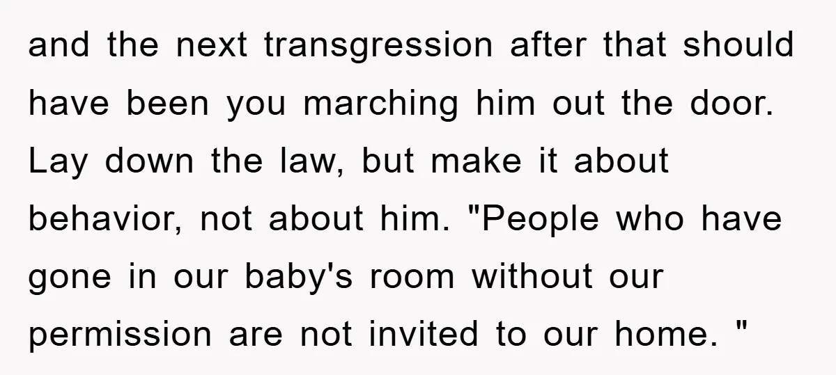 and the next transgression after that should have been you marching him out the door. Lay down the law, but make it about behavior, not about him. "People who have...
