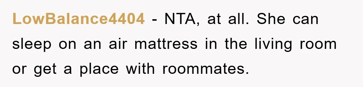 LowBalance4404 − NTA, at all. She can sleep on an air mattress in the living room or get a place with roommates.