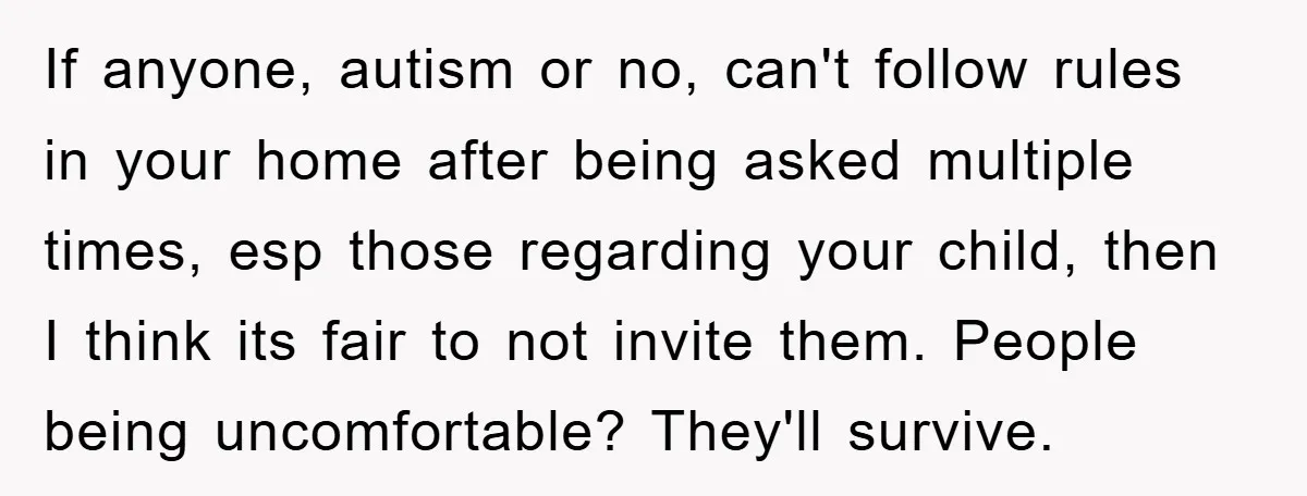 If anyone, autism or no, can't follow rules in your home after being asked multiple times, esp those regarding your child, then I think its fair to not invite them....