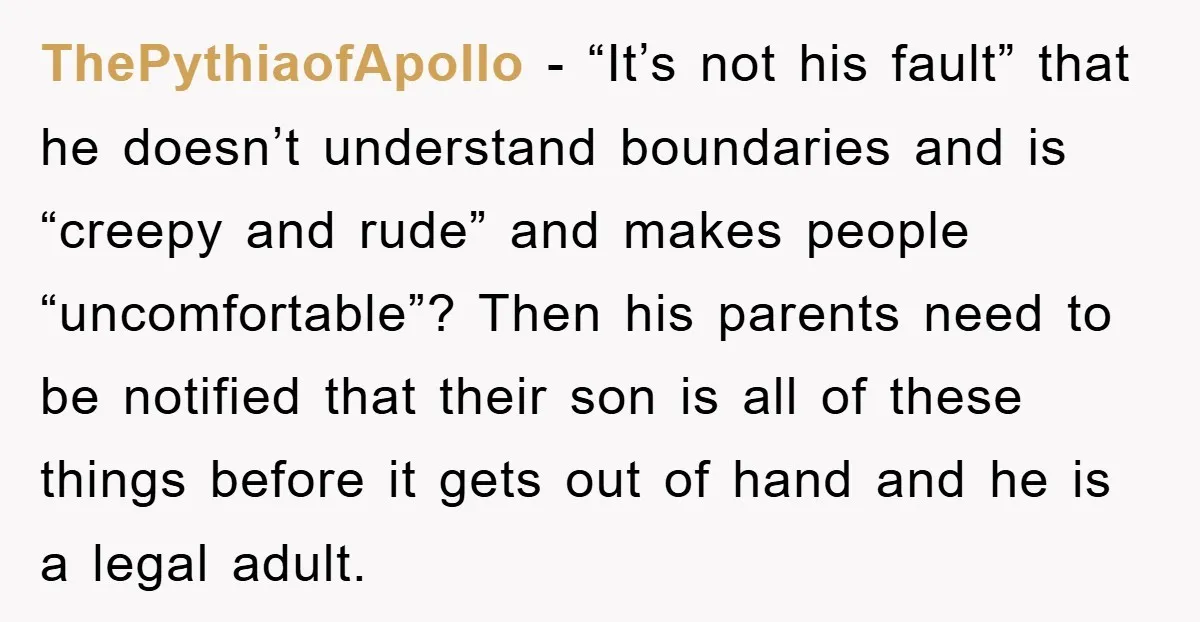 ThePythiaofApollo − “It’s not his fault” that he doesn’t understand boundaries and is “creepy and rude” and makes people “uncomfortable”? Then his parents need to be notified that their son...