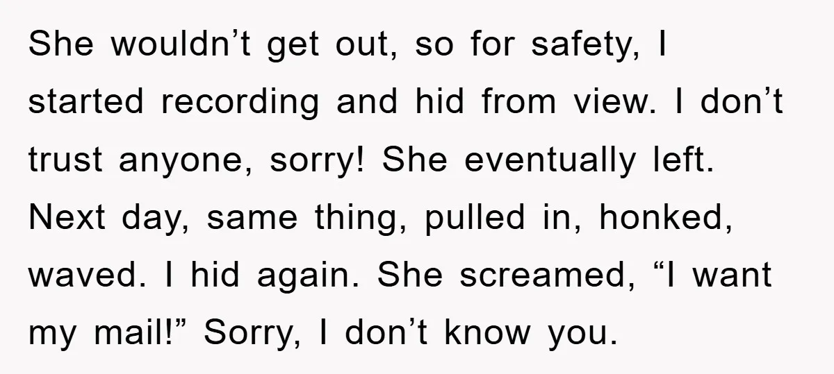 She wouldn’t get out, so for safety, I started recording and hid from view. I don’t trust anyone, sorry! She eventually left. Next day, same thing, pulled in, honked, waved....