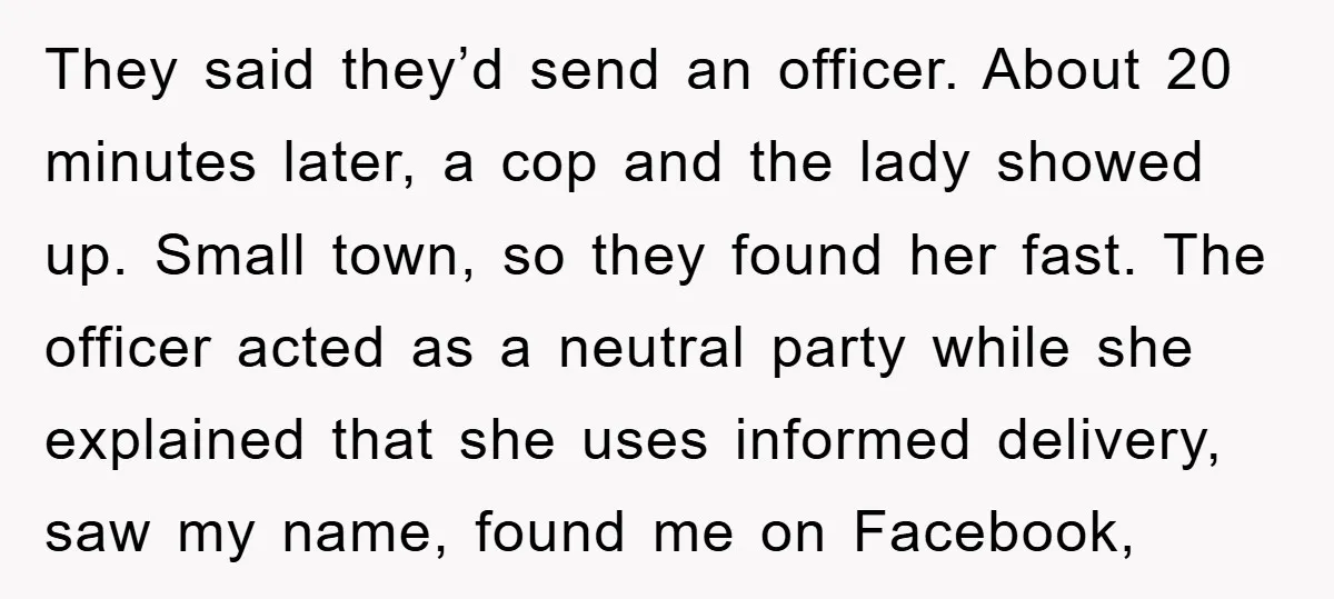 They said they’d send an officer. About 20 minutes later, a cop and the lady showed up. Small town, so they found her fast. The officer acted as a neutral...