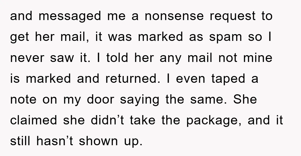 and messaged me a nonsense request to get her mail, it was marked as spam so I never saw it. I told her any mail not mine is marked and...