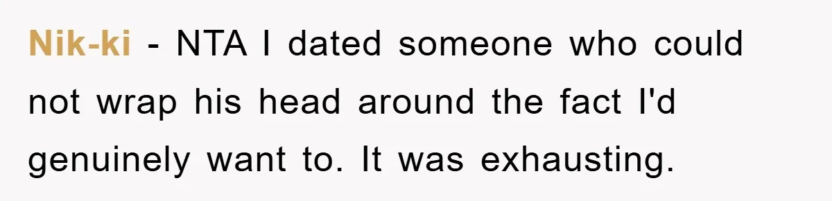 Nik-ki − NTA I dated someone who could not wrap his head around the fact I'd genuinely want to. It was exhausting.