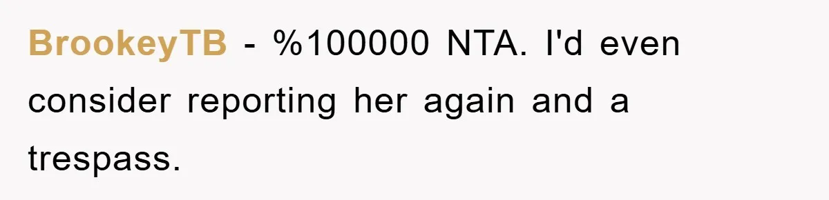 BrookeyTB − %100000 NTA. I'd even consider reporting her again and a trespass.