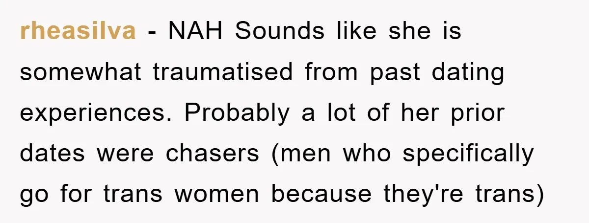 rheasilva − NAH Sounds like she is somewhat traumatised from past dating experiences. Probably a lot of her prior dates were chasers (men who specifically go for trans women because...
