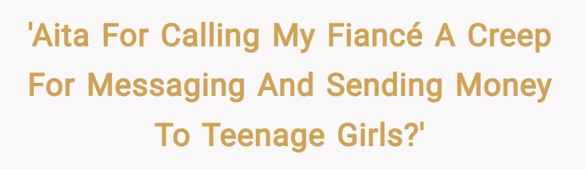 'AITA for calling my fiancé a creep for messaging and sending money to teenage girls?'