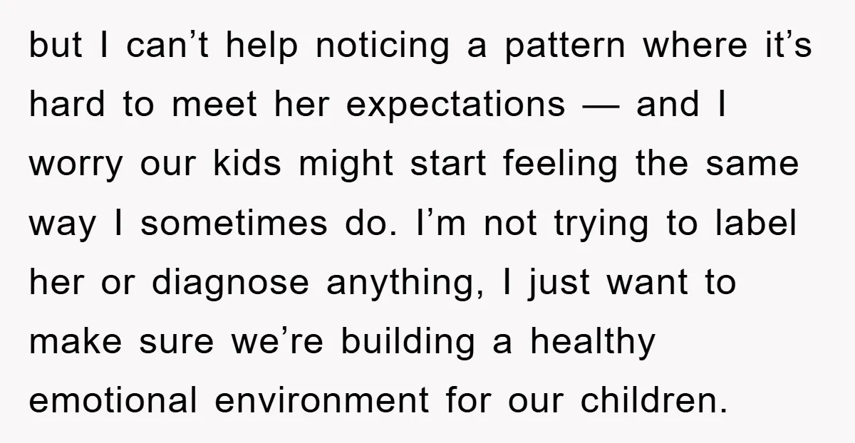 but I can’t help noticing a pattern where it’s hard to meet her expectations — and I worry our kids might start feeling the same way I sometimes do. I’m...