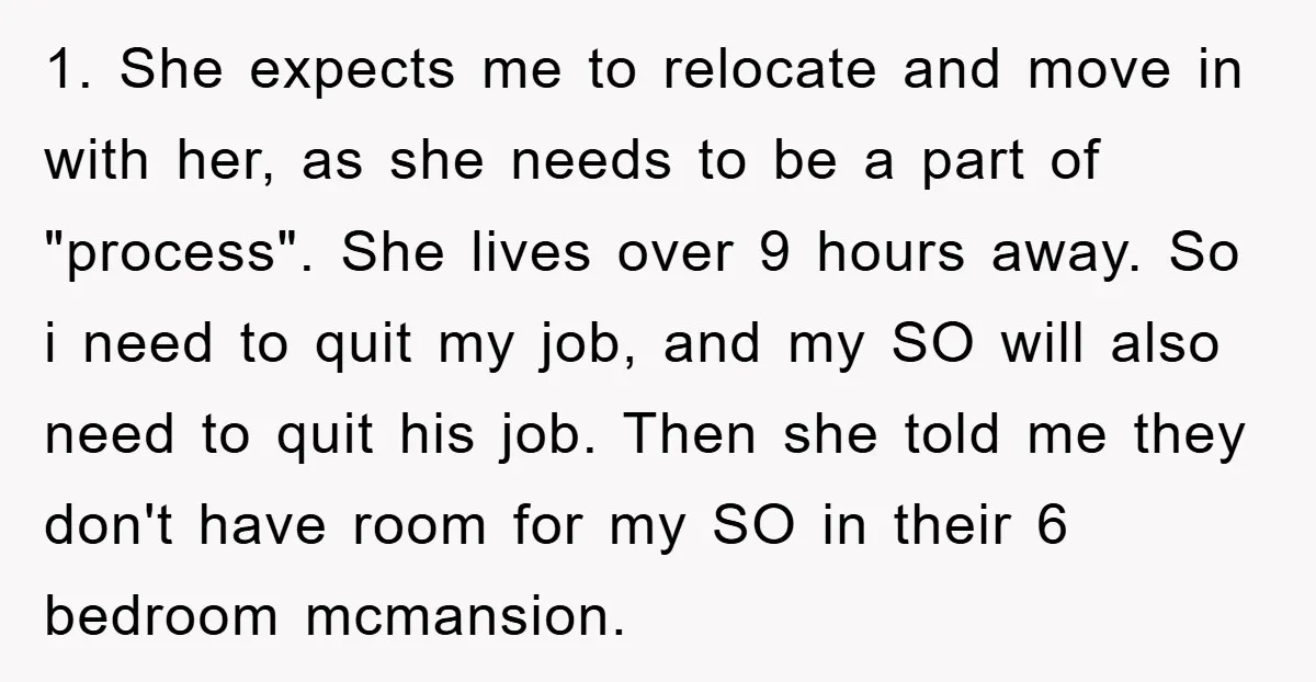 1. She expects me to relocate and move in with her, as she needs to be a part of "process". She lives over 9 hours away. So i need to...