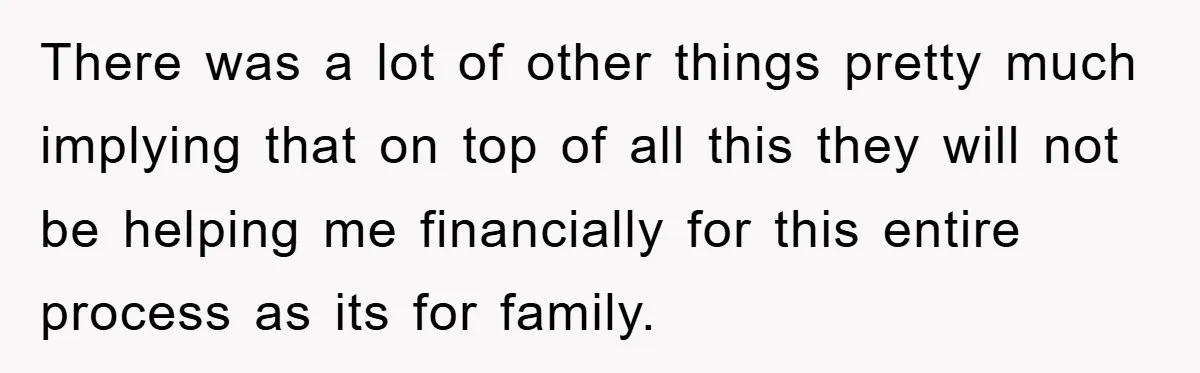 There was a lot of other things pretty much implying that on top of all this they will not be helping me financially for this entire process as its for...