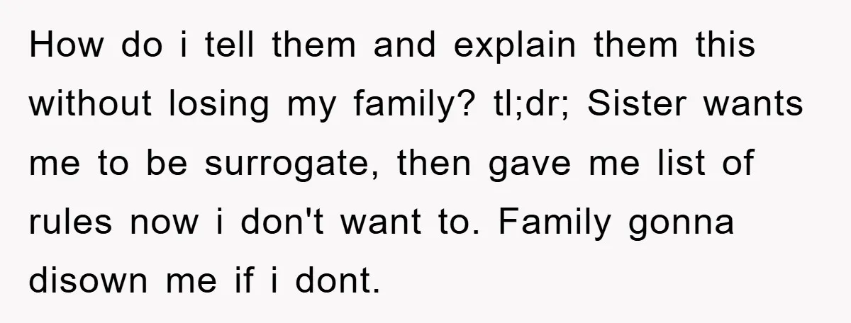 How do i tell them and explain them this without losing my family? tl;dr; Sister wants me to be surrogate, then gave me list of rules now i don't want...