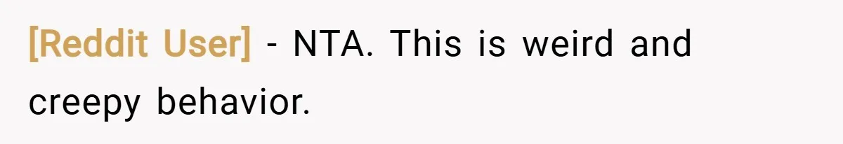 [Reddit User] − NTA. This is weird and creepy behavior.