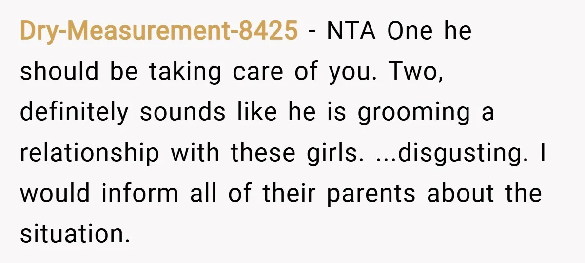 Dry-Measurement-8425 − NTA One he should be taking care of you. Two, definitely sounds like he is grooming a relationship with these girls. ...disgusting. I would inform all of their...