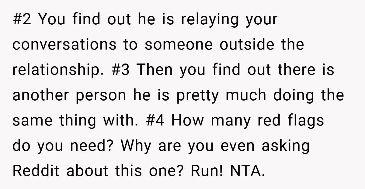#2 You find out he is relaying your conversations to someone outside the relationship. #3 Then you find out there is another person he is pretty much doing the same...