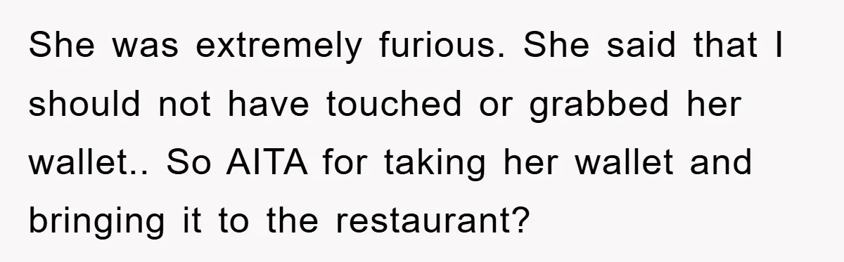 She was extremely furious. She said that I should not have touched or grabbed her wallet.. So AITA for taking her wallet and bringing it to the restaurant?