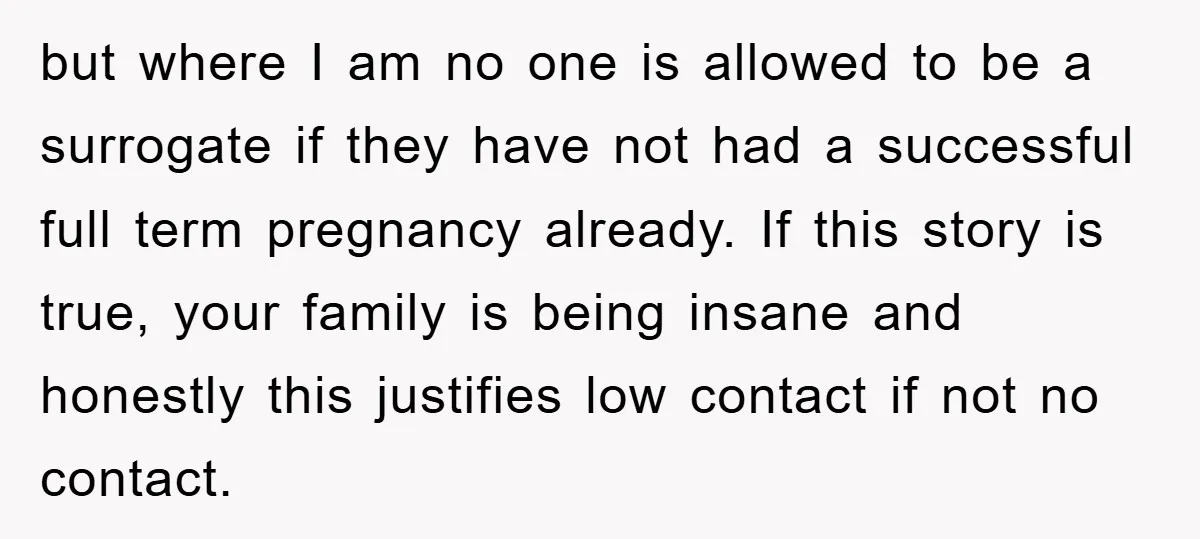 but where I am no one is allowed to be a surrogate if they have not had a successful full term pregnancy already. If this story is true, your family...