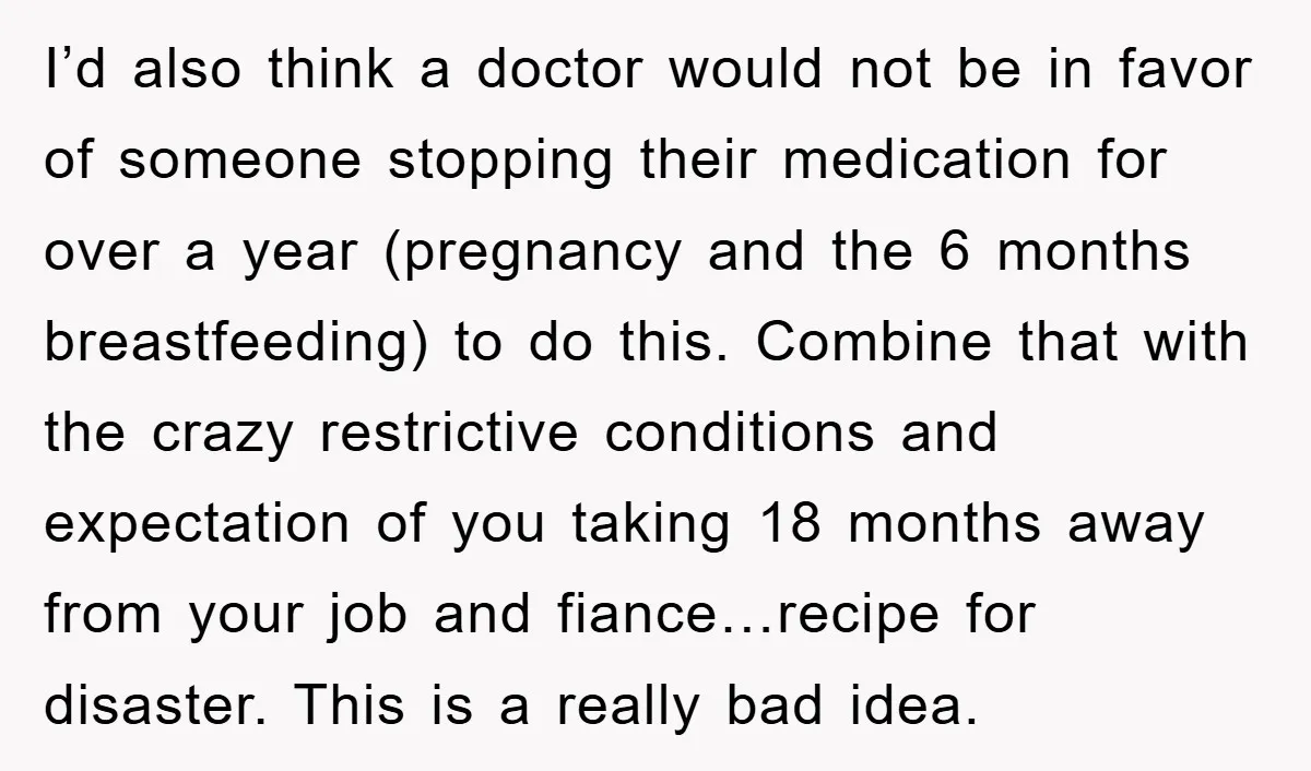 I’d also think a doctor would not be in favor of someone stopping their medication for over a year (pregnancy and the 6 months breastfeeding) to do this. Combine that...