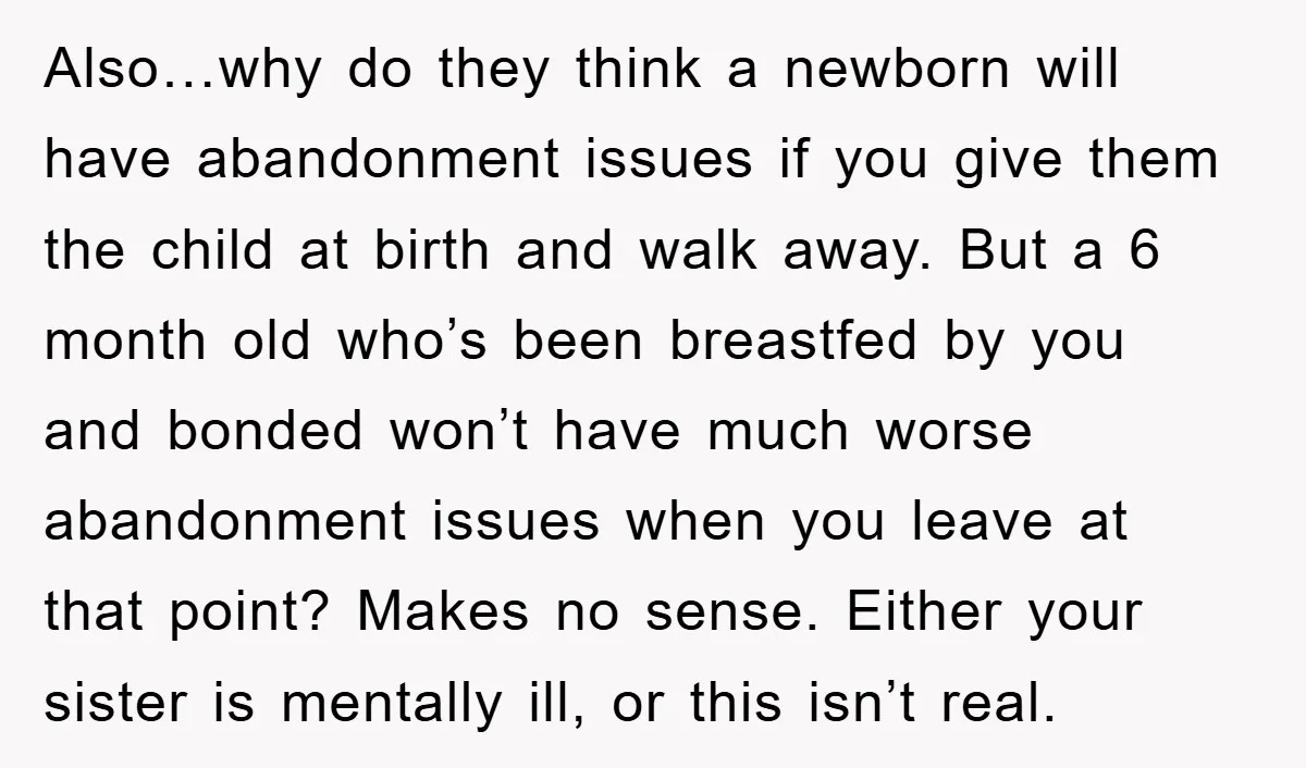 Also…why do they think a newborn will have abandonment issues if you give them the child at birth and walk away. But a 6 month old who’s been breastfed by...