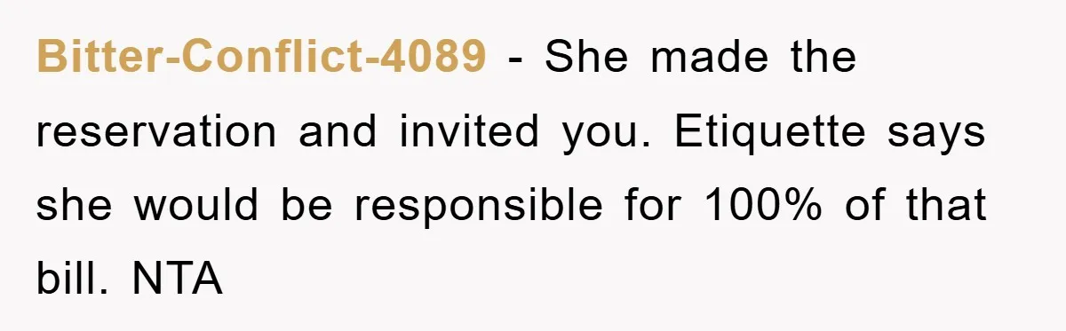 Bitter-Conflict-4089 − She made the reservation and invited you. Etiquette says she would be responsible for 100% of that bill. NTA
