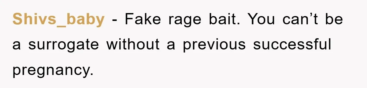 Shivs_baby − Fake rage bait. You can’t be a surrogate without a previous successful pregnancy.