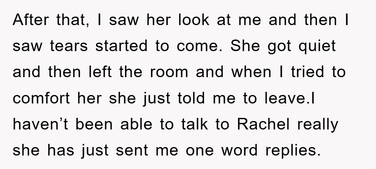 After that, I saw her look at me and then I saw tears started to come. She got quiet and then left the room and when I tried to comfort...