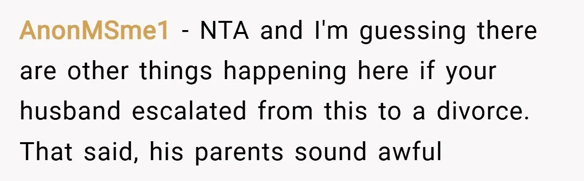 AnonMSme1 − NTA and I'm guessing there are other things happening here if your husband escalated from this to a divorce. That said, his parents sound awful