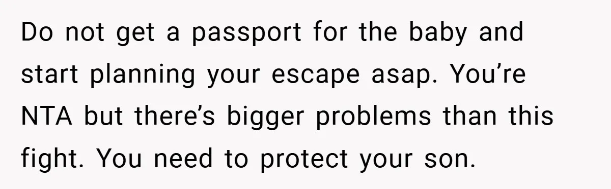 Do not get a passport for the baby and start planning your escape asap. You’re NTA but there’s bigger problems than this fight. You need to protect your son.