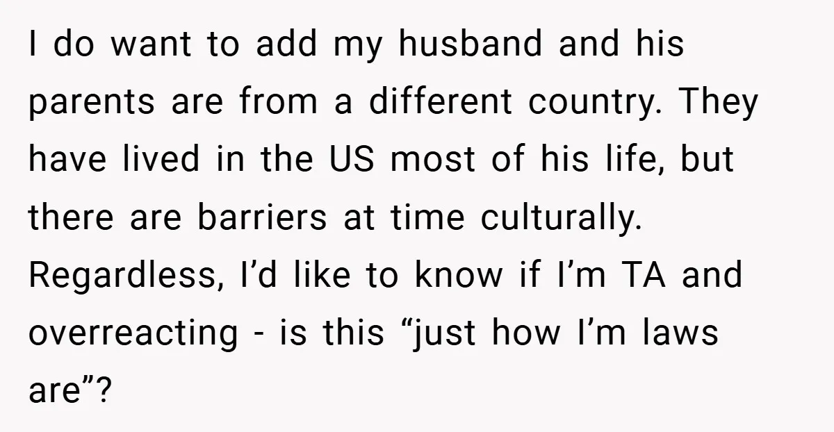 I do want to add my husband and his parents are from a different country. They have lived in the US most of his life, but there are barriers at...