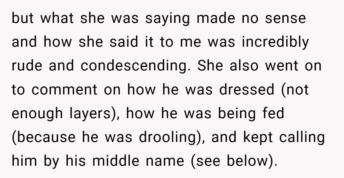 but what she was saying made no sense and how she said it to me was incredibly rude and condescending. She also went on to comment on how he was...