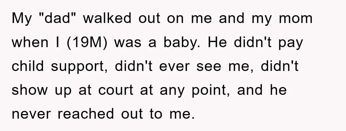 My "dad" walked out on me and my mom when I (19M) was a baby. He didn't pay child support, didn't ever see me, didn't show up at court at...