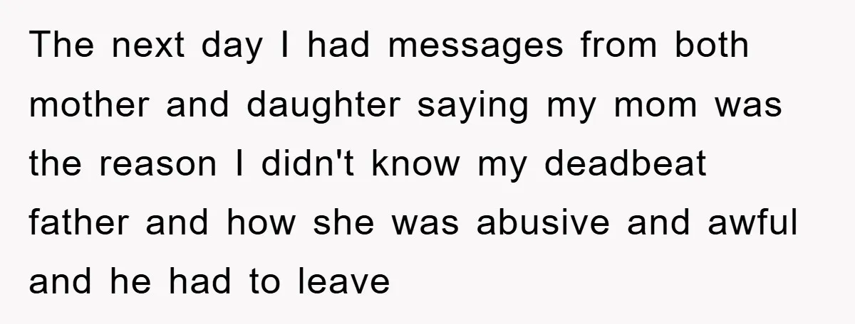 The next day I had messages from both mother and daughter saying my mom was the reason I didn't know my deadbeat father and how she was abusive and awful...