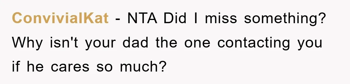 ConvivialKat − NTA Did I miss something? Why isn't your dad the one contacting you if he cares so much?