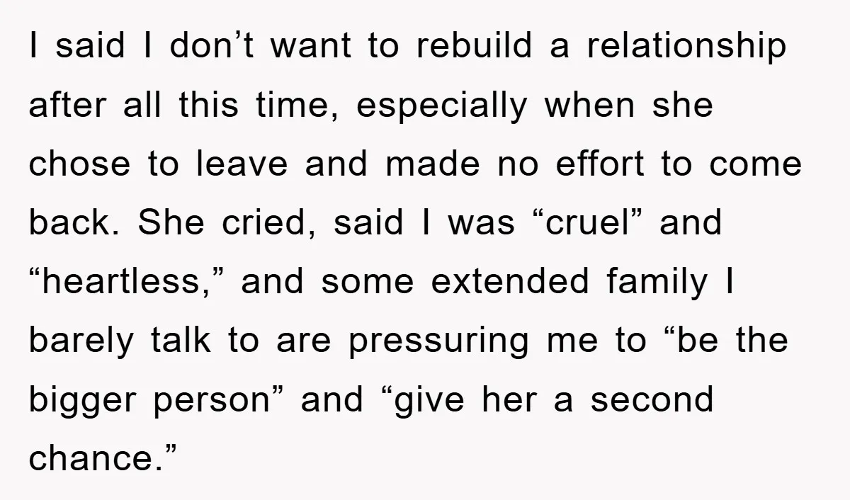 I said I don’t want to rebuild a relationship after all this time, especially when she chose to leave and made no effort to come back. She cried, said I...