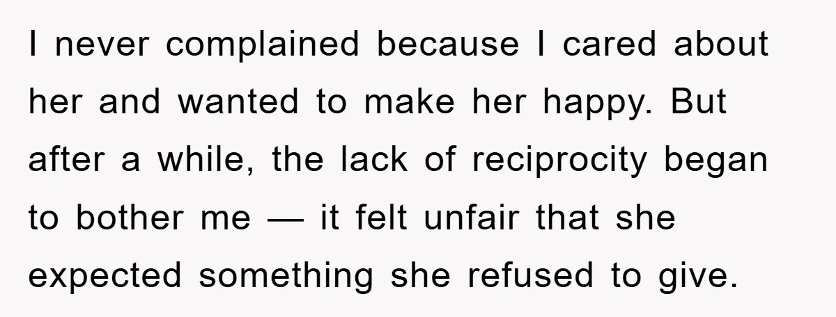 I never complained because I cared about her and wanted to make her happy. But after a while, the lack of reciprocity began to bother me — it felt unfair...