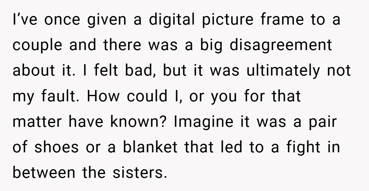 I’ve once given a digital picture frame to a couple and there was a big disagreement about it. I felt bad, but it was ultimately not my fault. How could...