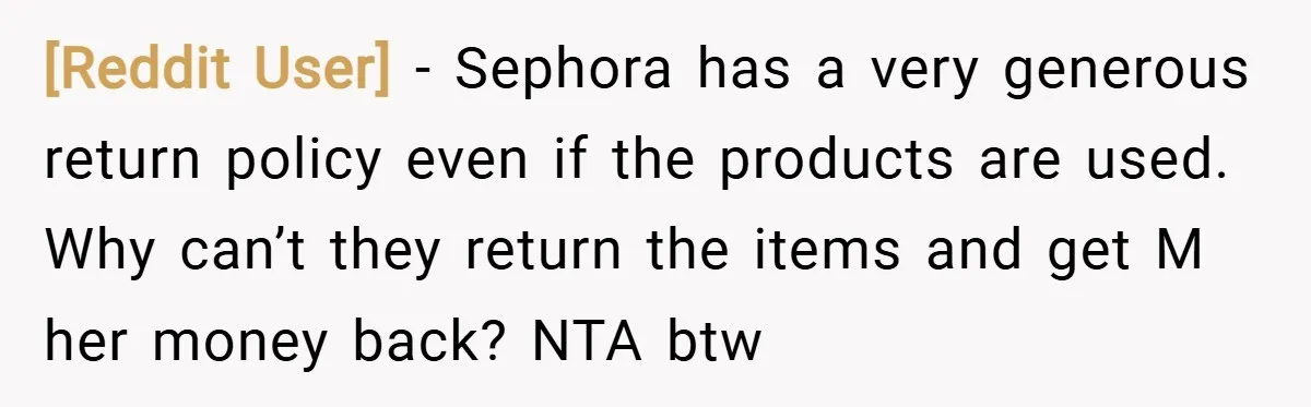 [Reddit User] − Sephora has a very generous return policy even if the products are used. Why can’t they return the items and get M her money back? NTA btw