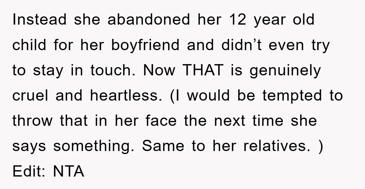 Instead she abandoned her 12 year old child for her boyfriend and didn’t even try to stay in touch. Now THAT is genuinely cruel and heartless. (I would be tempted...