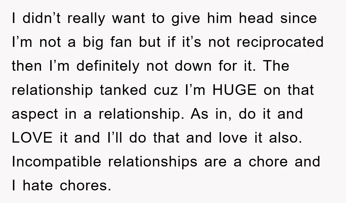 I didn’t really want to give him head since I’m not a big fan but if it’s not reciprocated then I’m definitely not down for it. The relationship tanked cuz...