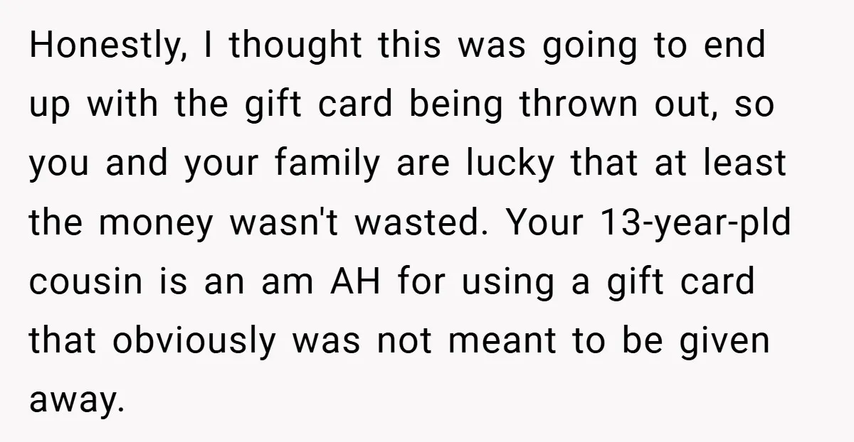 Honestly, I thought this was going to end up with the gift card being thrown out, so you and your family are lucky that at least the money wasn't wasted....