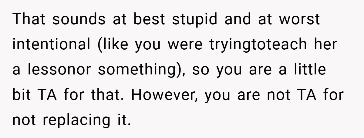 That sounds at best stupid and at worst intentional (like you were tryingtoteach her a lessonor something), so you are a little bit TA for that. However, you are not...