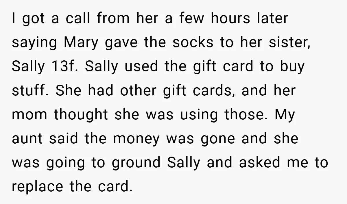 I got a call from her a few hours later saying Mary gave the socks to her sister, Sally 13f. Sally used the gift card to buy stuff. She had...