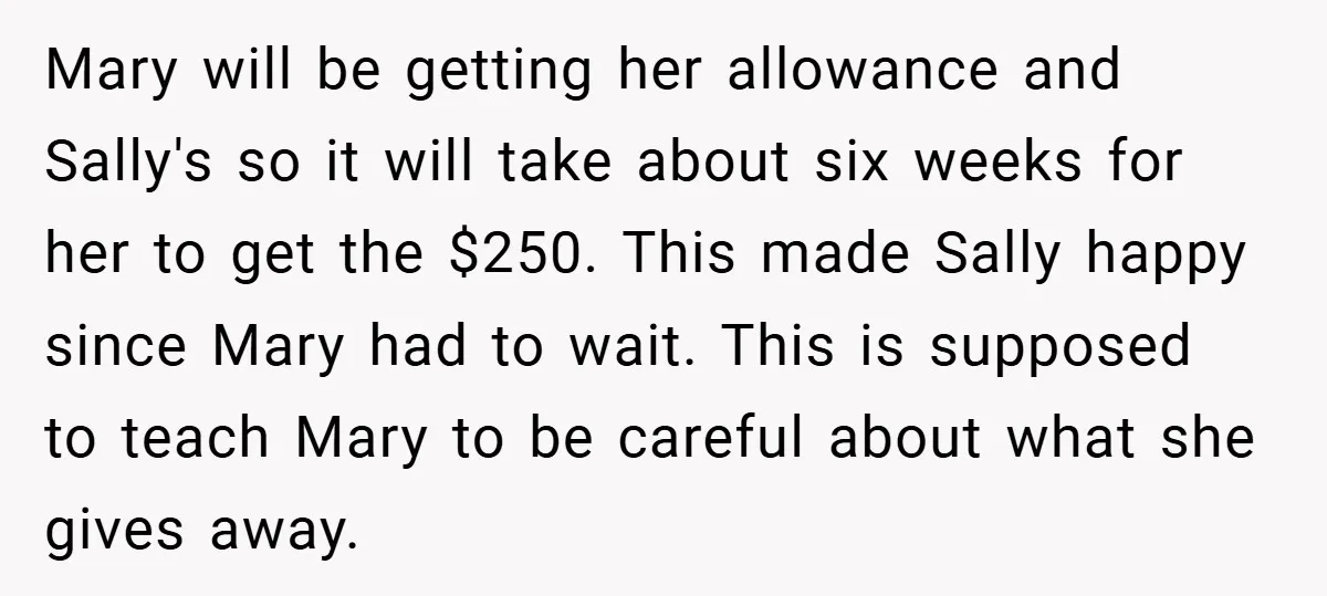 Mary will be getting her allowance and Sally's so it will take about six weeks for her to get the $250. This made Sally happy since Mary had to wait....