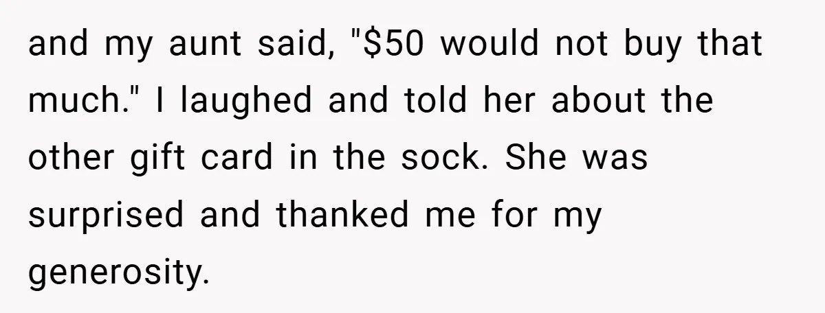 and my aunt said, "$50 would not buy that much." I laughed and told her about the other gift card in the sock. She was surprised and thanked me for...