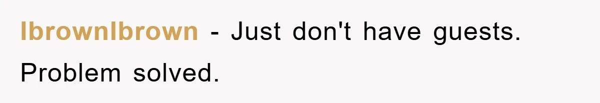 lbrownlbrown - Just don't have guests. Problem solved.