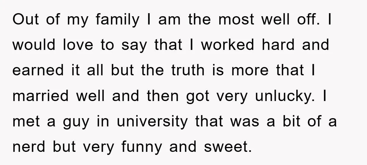 Out of my family I am the most well off. I would love to say that I worked hard and earned it all but the truth is more that I...