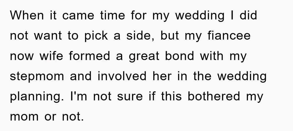 When it came time for my wedding I did not want to pick a side, but my fiancee now wife formed a great bond with my stepmom and involved her...