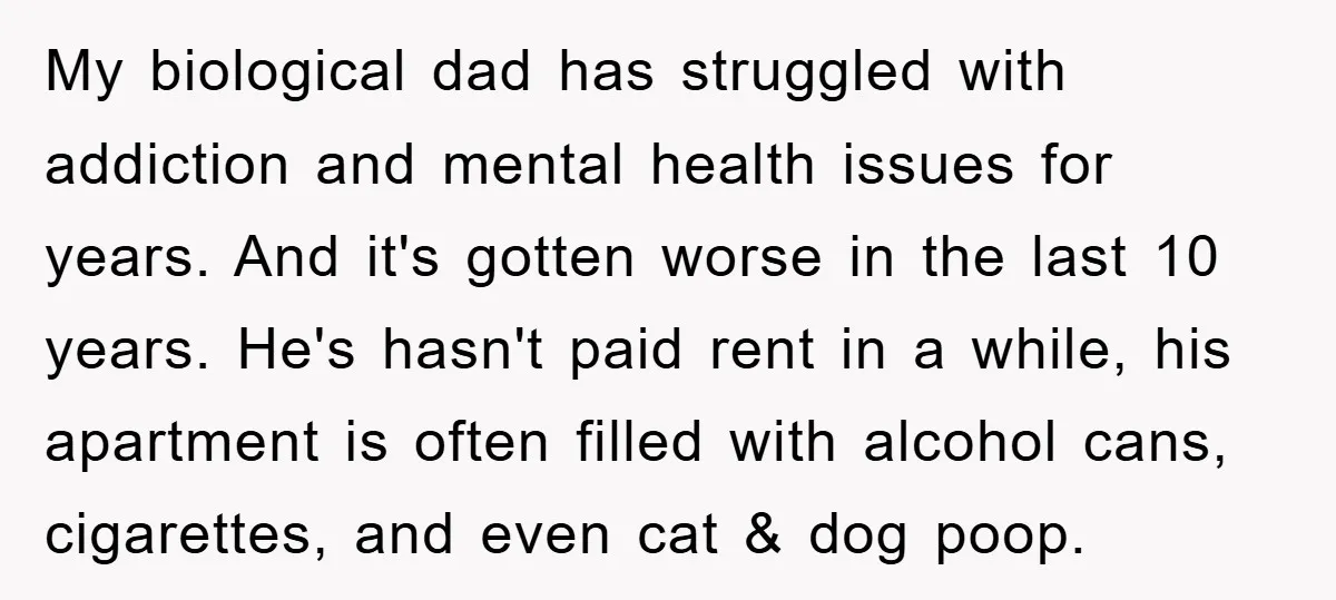 My biological dad has struggled with addiction and mental health issues for years. And it's gotten worse in the last 10 years. He's hasn't paid rent in a while, his...