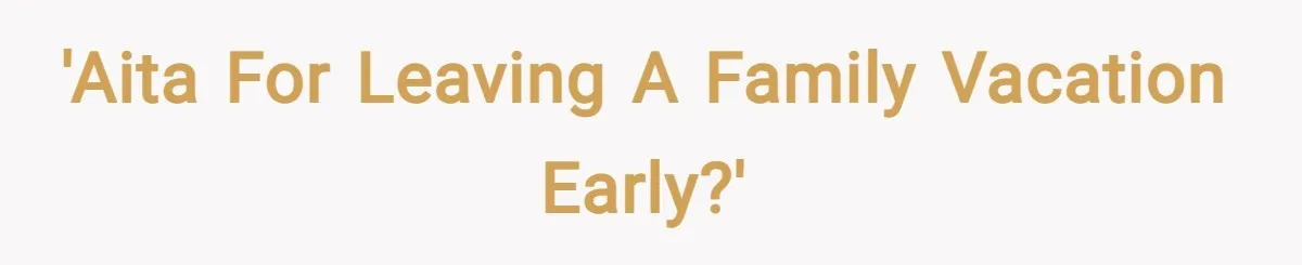 'AITA for leaving a family vacation early?'