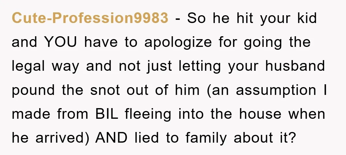 Cute-Profession9983 − So he hit your kid and YOU have to apologize for going the legal way and not just letting your husband pound the snot out of him (an...