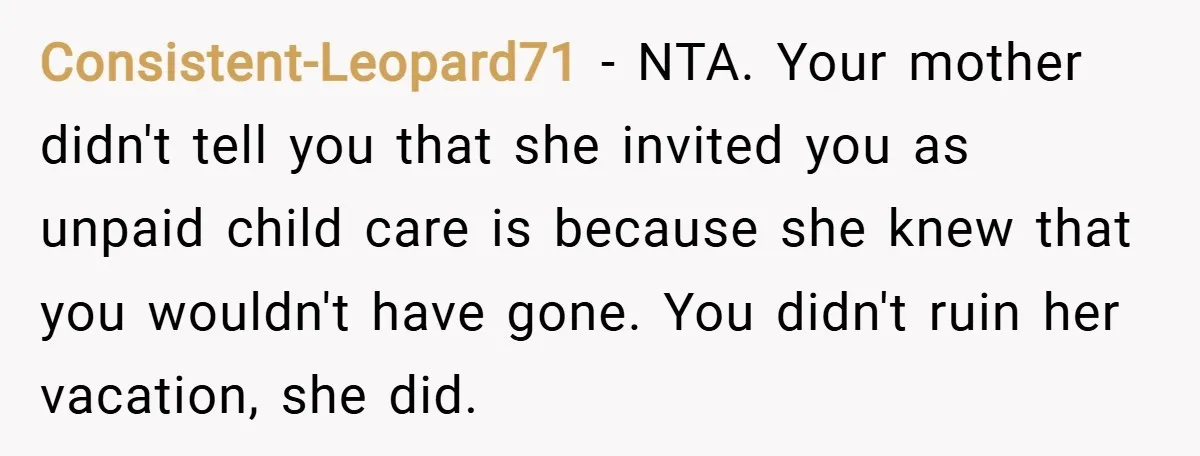Consistent-Leopard71 − NTA. Your mother didn't tell you that she invited you as unpaid child care is because she knew that you wouldn't have gone. You didn't ruin her vacation,...